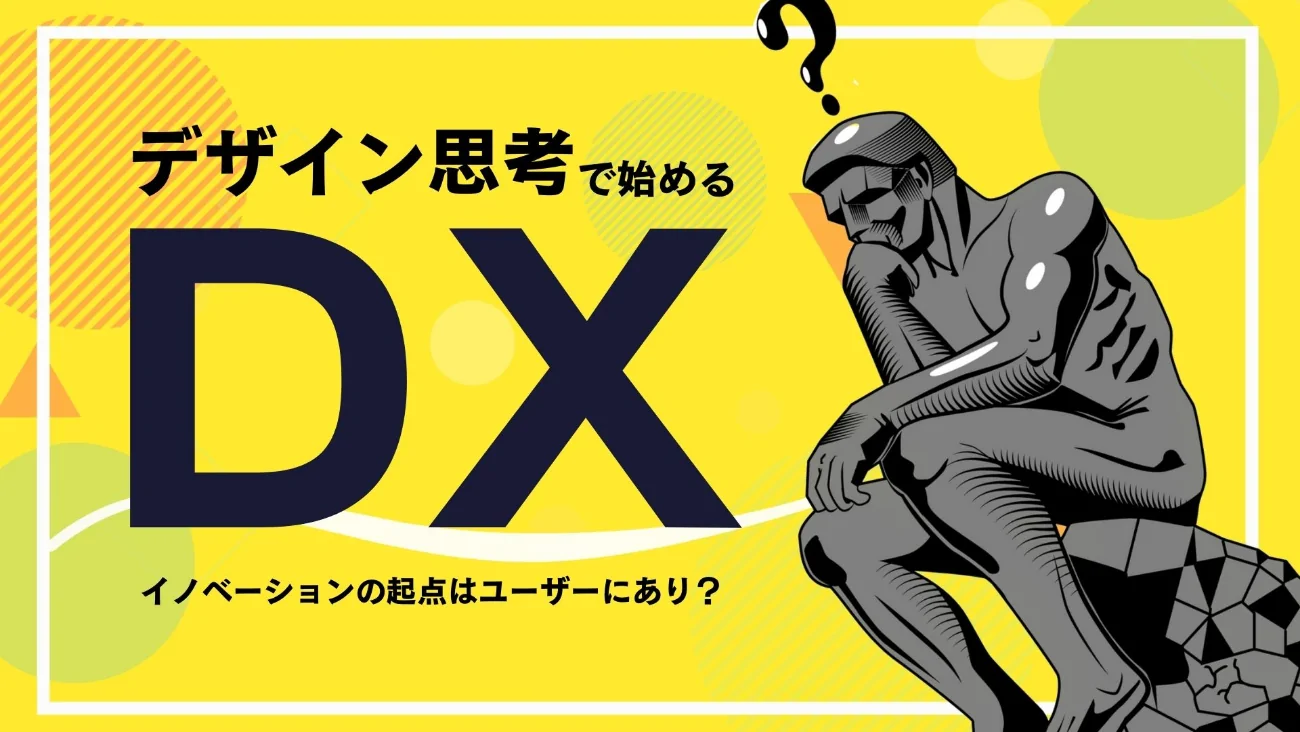 デザイン思考で始めるDX～イノベーションの起点は、ユーザーにあり